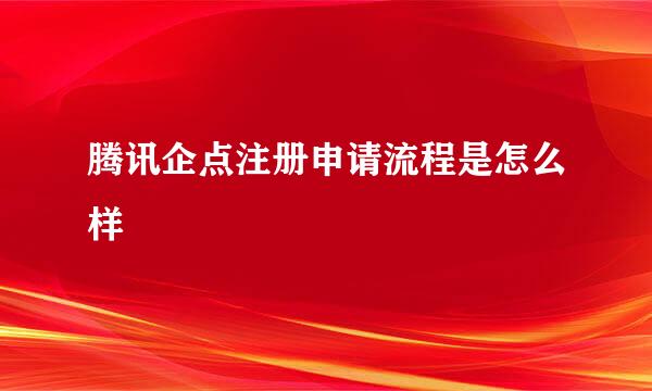 腾讯企点注册申请流程是怎么样