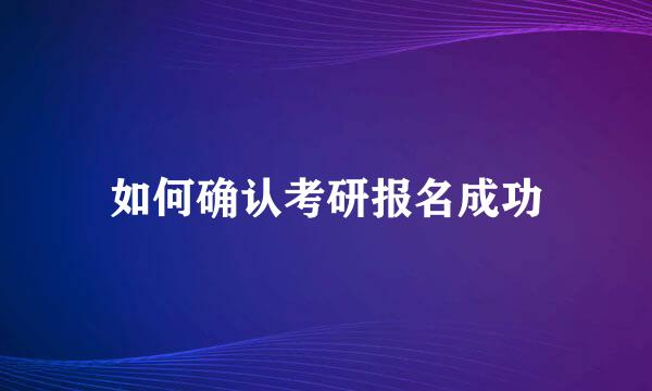 如何确认考研报名成功