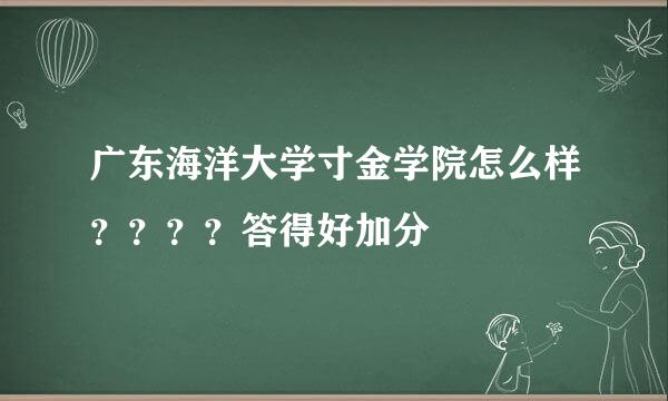 广东海洋大学寸金学院怎么样？？？？答得好加分