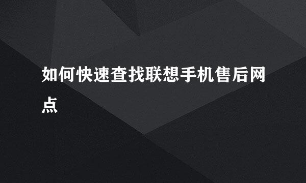如何快速查找联想手机售后网点