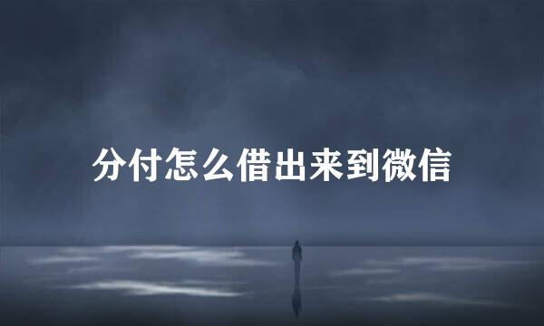 分付怎么借出来到微信