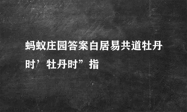 蚂蚁庄园答案白居易共道牡丹时’牡丹时”指