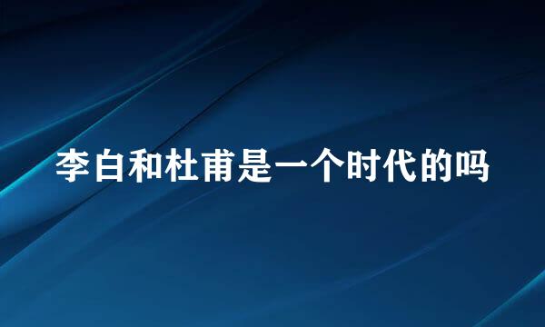 李白和杜甫是一个时代的吗
