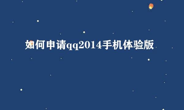 如何申请qq2014手机体验版