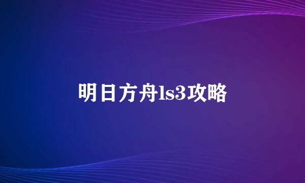 明日方舟ls3攻略