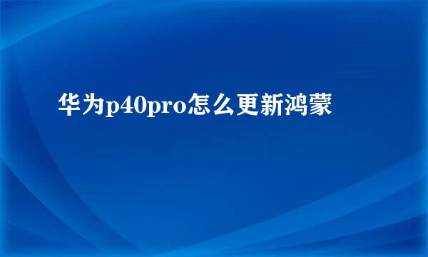 华为p40pro怎么更新鸿蒙