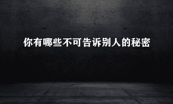 你有哪些不可告诉别人的秘密