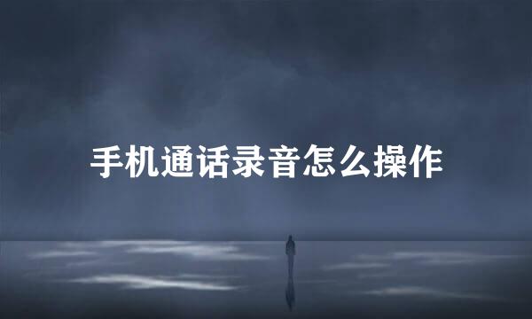 手机通话录音怎么操作
