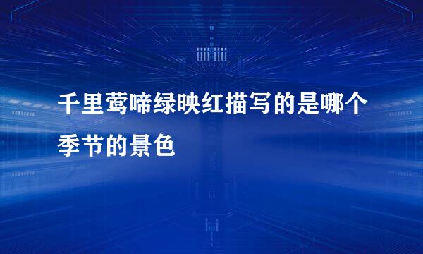 千里莺啼绿映红描写的是哪个季节的景色