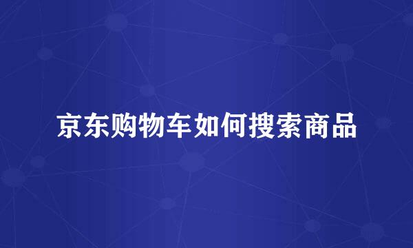 京东购物车如何搜索商品