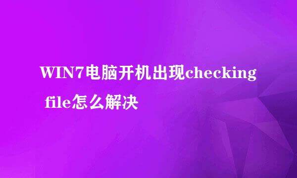 WIN7电脑开机出现checking file怎么解决