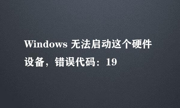 Windows 无法启动这个硬件设备，错误代码：19