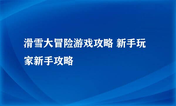 滑雪大冒险游戏攻略 新手玩家新手攻略