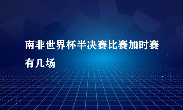 南非世界杯半决赛比赛加时赛有几场