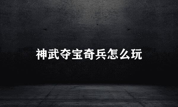 神武夺宝奇兵怎么玩