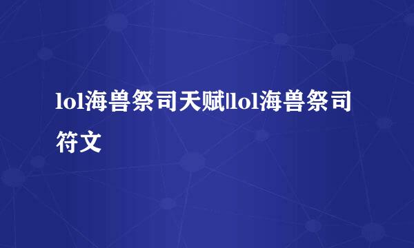 lol海兽祭司天赋|lol海兽祭司符文
