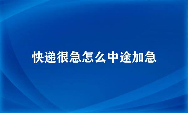 快递很急怎么中途加急