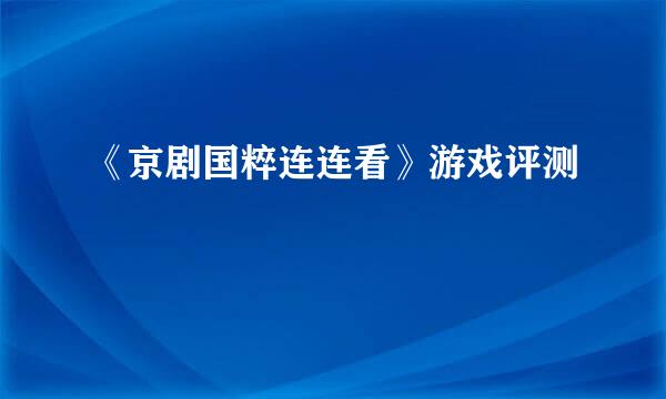《京剧国粹连连看》游戏评测