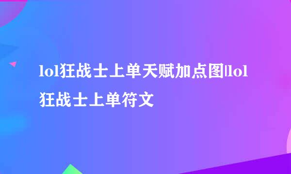 lol狂战士上单天赋加点图|lol狂战士上单符文