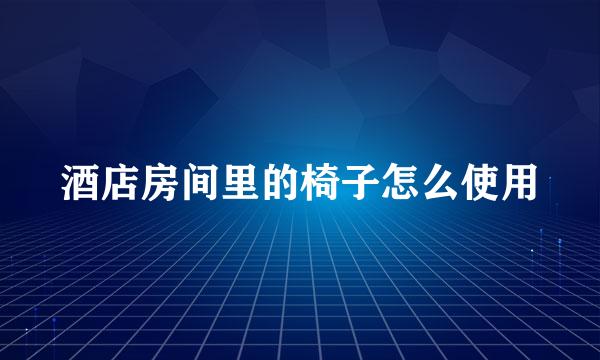 酒店房间里的椅子怎么使用