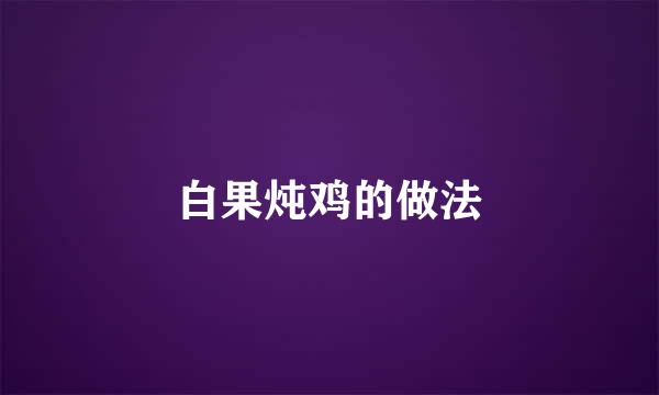白果炖鸡的做法