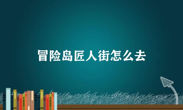 冒险岛匠人街怎么去