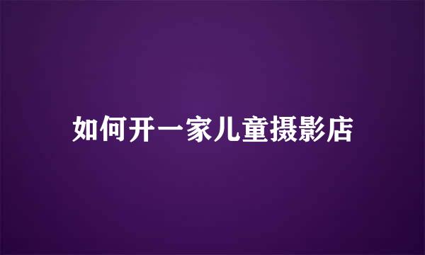如何开一家儿童摄影店