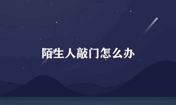 陌生人敲门怎么办