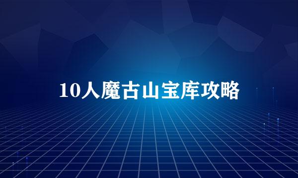 10人魔古山宝库攻略