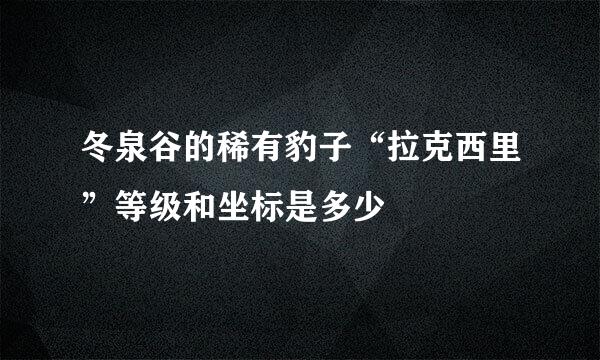 冬泉谷的稀有豹子“拉克西里”等级和坐标是多少