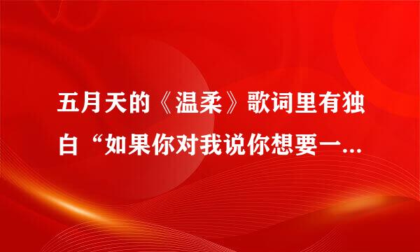 五月天的《温柔》歌词里有独白“如果你对我说你想要一朵花，那么我就给你一朵花，如果你想要一颗星星，那
