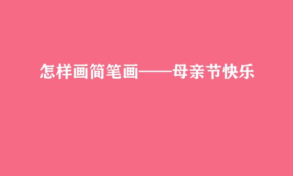 怎样画简笔画——母亲节快乐