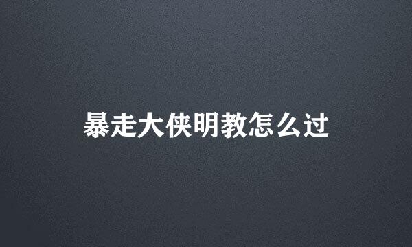暴走大侠明教怎么过