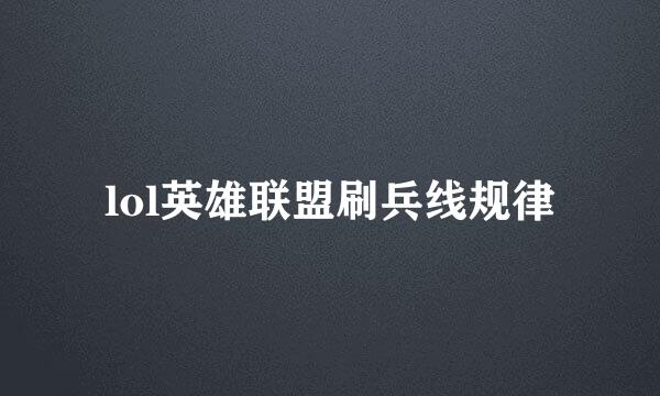 lol英雄联盟刷兵线规律