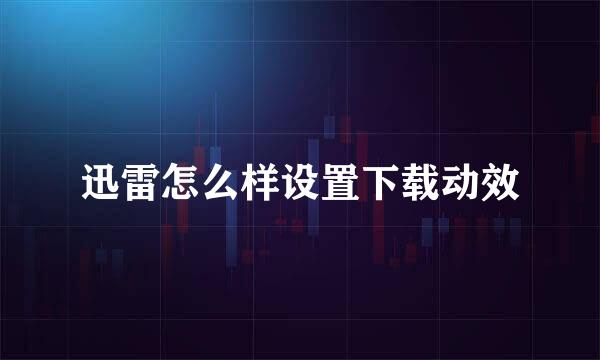 迅雷怎么样设置下载动效
