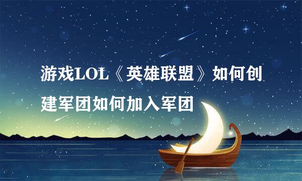 游戏LOL《英雄联盟》如何创建军团如何加入军团
