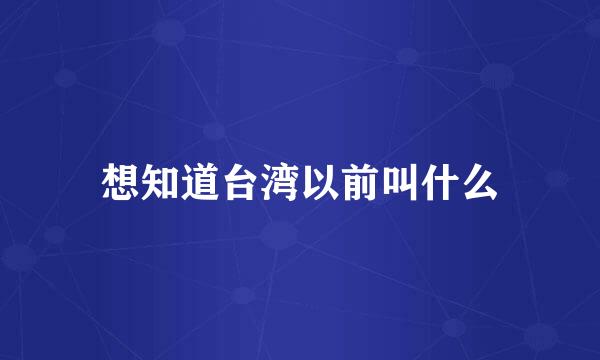 想知道台湾以前叫什么