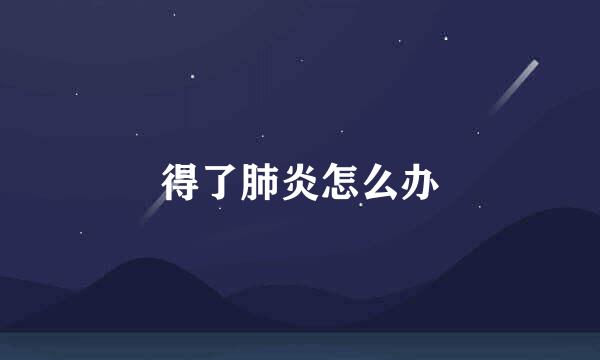得了肺炎怎么办