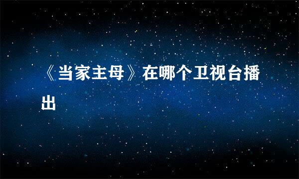 《当家主母》在哪个卫视台播出