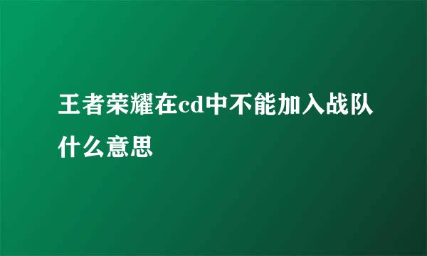 王者荣耀在cd中不能加入战队什么意思
