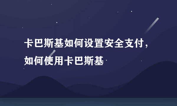 卡巴斯基如何设置安全支付，如何使用卡巴斯基