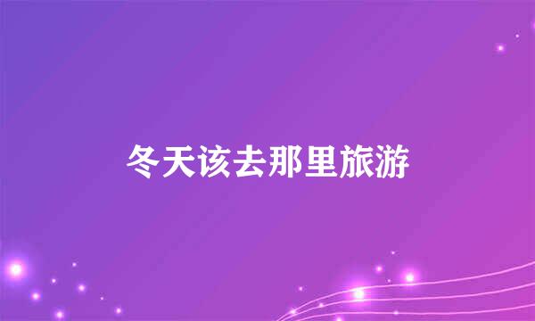 冬天该去那里旅游