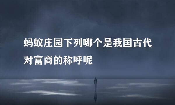 蚂蚁庄园下列哪个是我国古代对富商的称呼呢