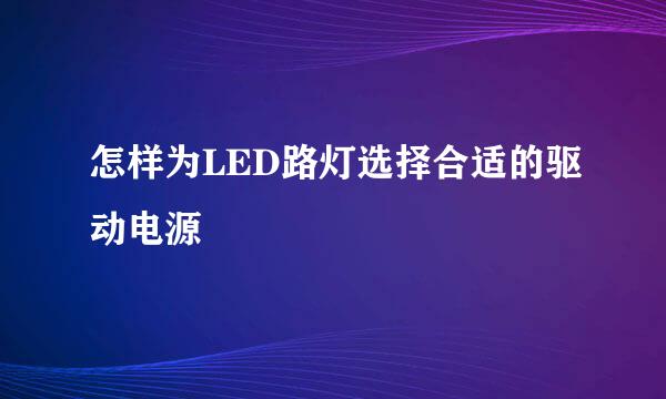 怎样为LED路灯选择合适的驱动电源