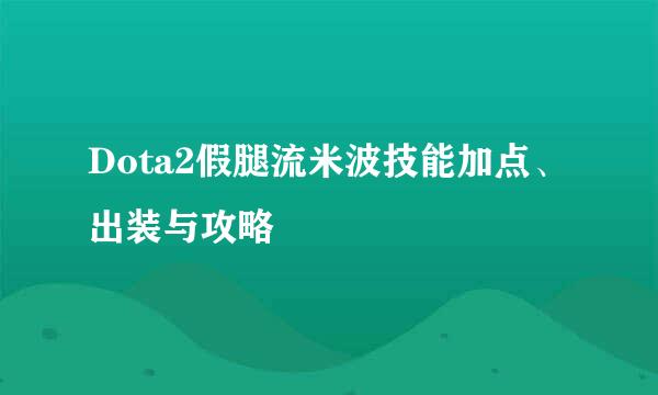 Dota2假腿流米波技能加点、出装与攻略
