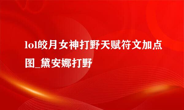 lol皎月女神打野天赋符文加点图_黛安娜打野