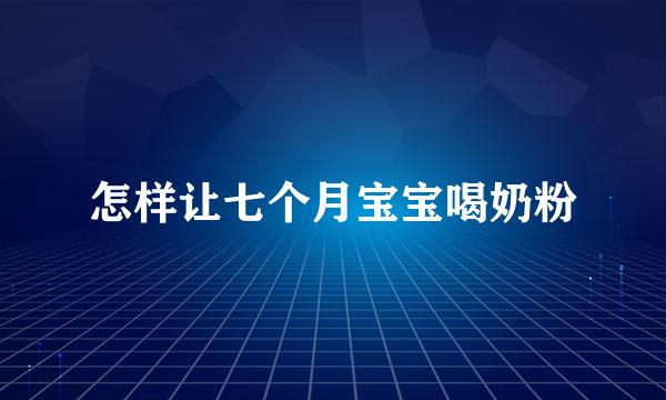 怎样让七个月宝宝喝奶粉