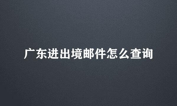 广东进出境邮件怎么查询