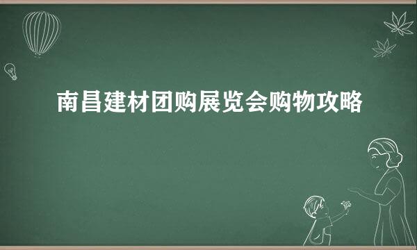 南昌建材团购展览会购物攻略