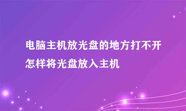 电脑主机放光盘的地方打不开怎样将光盘放入主机